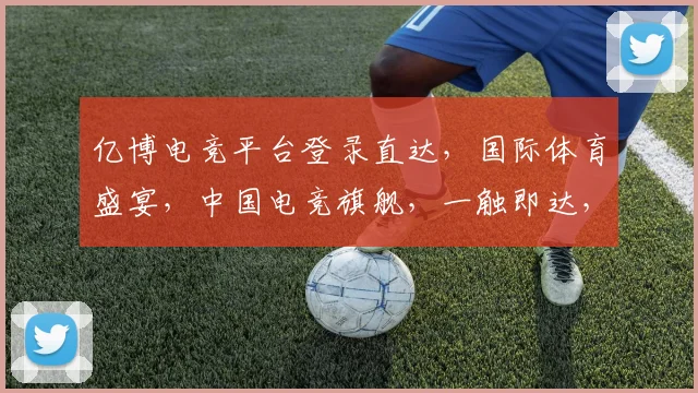 亿博电竞平台登录直达，国际体育盛宴，中国电竞旗舰，一触即达，体验非凡