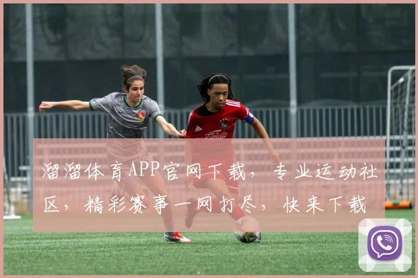 溜溜体育APP官网下载，专业运动社区，精彩赛事一网打尽，快来下载体验