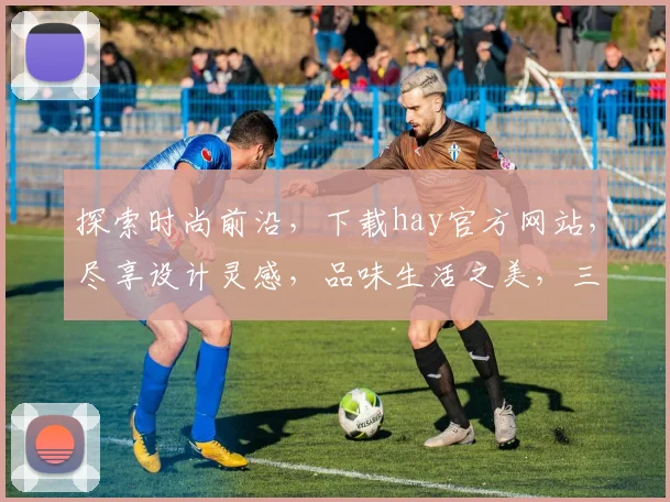 探索时尚前沿，下载hay官方网站，尽享设计灵感，品味生活之美，三步轻松入门