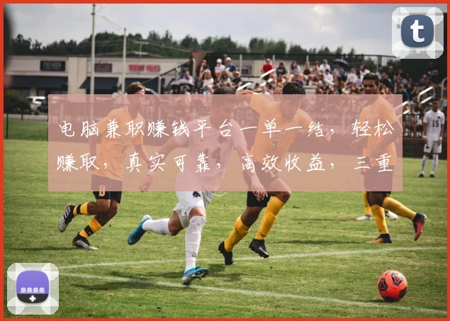 电脑兼职赚钱平台一单一结，轻松赚取，真实可靠，高效收益，三重保障，不容错过