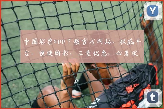 中国彩票app下载官方网站，权威平台，便捷购彩，三重优惠，必看攻略，轻松中奖