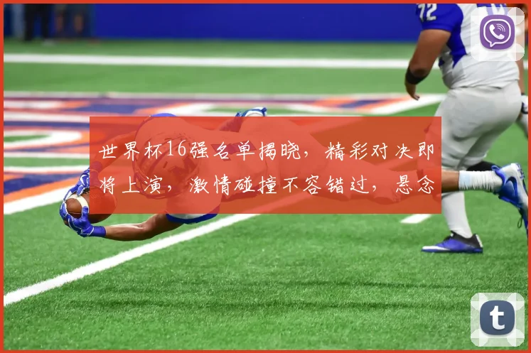 世界杯16强名单揭晓，精彩对决即将上演，激情碰撞不容错过，悬念重重