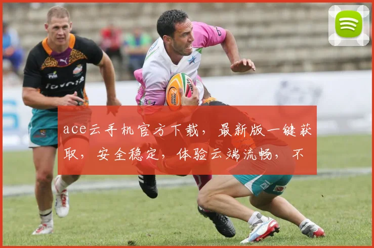 ace云手机官方下载，最新版一键获取，安全稳定，体验云端流畅，不容错过，